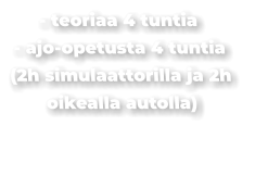 - teoriaa 4 tuntia - ajo-opetusta 4 tuntia (2h simulaattorilla ja 2h oikealla autolla)