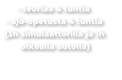 - teoriaa 4 tuntia - ajo-opetusta 4 tuntia (3h simulaattorilla ja 1h oikealla autolla)