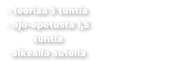 - teoriaa 3 tuntia - ajo-opetusta 1,5 tuntia oikealla autolla